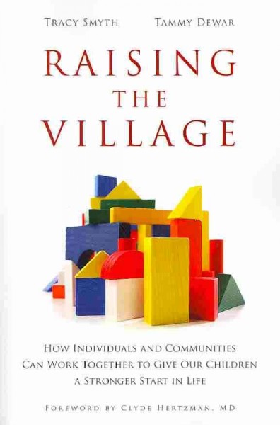 Raising the Village : how individuals and communities can work together to give our children a stronger start in life / Tracy Smyth, Tammy Dewar ; foreword by Clyde Hertzman.