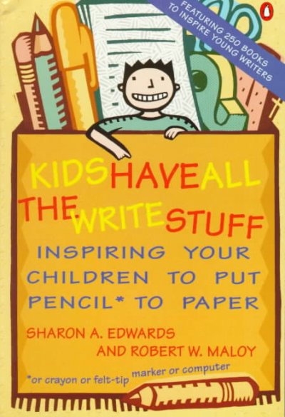 Kids have all the write stuff : inspiring your children to put pencil* to paper: *or crayon or felt-tip marker or computer / Sharon A. Edwards and Robert W. Maloy. --