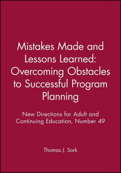 Mistakes made and lessons learned : overcoming obstacles to successful program planning / Thomas J. Sork, editor. --