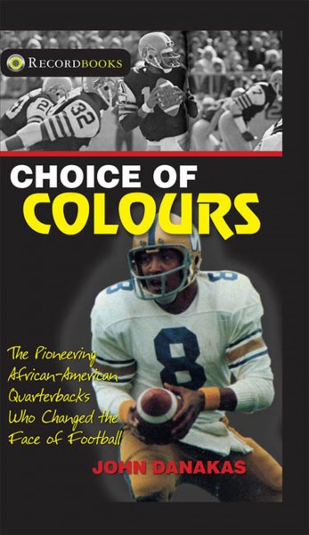 Choice of colours : The pioneering African-American quarterbacks who changed the face of football / John Danakas.