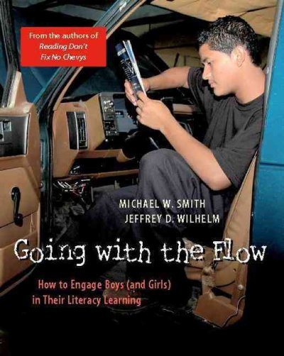 Going with the flow : how to engage boys (and girls) in their literacy learning / Michael W. Smith, Jeffrey D. Wilhelm.