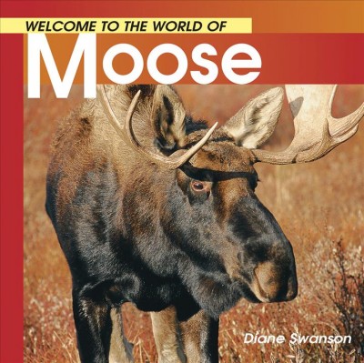Welcome to the world of moose / Diane Swanson.