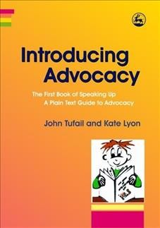 Introducing advocacy : the first book of speaking up : a plain text guide to advocacy / John Tufail and Kate Lyon.