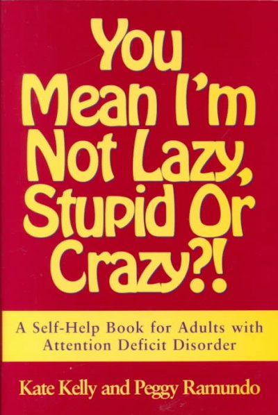 You mean I'm not lazy, stupid or crazy?! : the classic self-help book for adults with attention deficit disorder / Kate Kelly and Peggy Ramundo ; foreword by Ned Hallowell.