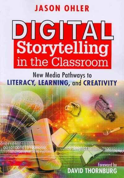 Digital storytelling in the classroom : new media pathways to literacy, learning, and creativity / Jason Ohler ; foreword by David Thornburg.