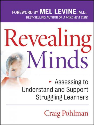 Revealing minds : assessing to understand and support struggling learners / Craig Pohlman ; foreword by Mel Levine.