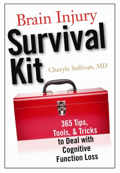 Brain injury survival kit : 365 tips, tools, & tricks to deal with cognitive function loss / Cheryle Sullivan.