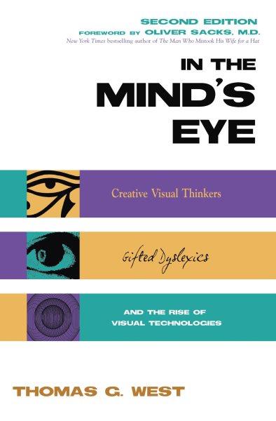 In the mind's eye : creative visual thinkers, gifted dyslexics, and the rise of visual technologies / Thomas G. West.