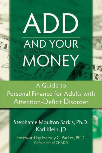 ADD and your money : a guide to personal finance for adults with attention deficit disorder / Stephanie Moulton Sarkis, Karl Klein ; [foreword by Harvey C. Parker].