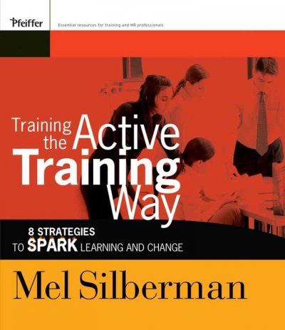 Training the active training way : 8 strategies to spark learning and change / Mel Silberman.