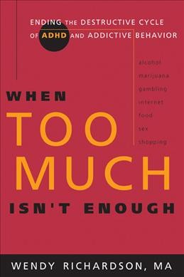 When too much isn't enough : ending the destructive cycle of AD/HD and addictive behavior / by Wendy Richardson.