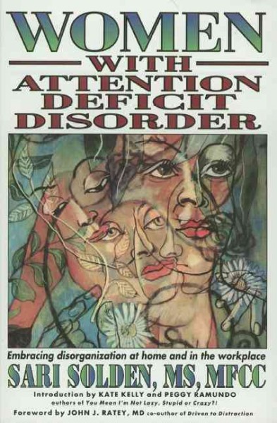 Women with attention deficit disorder : embrace your differences and transform your life / by Sari Solden ; introduction by Kate Kelly and Peggy Ramundo ; forewords by Edward T. Hallowell, and John J. Ratey.