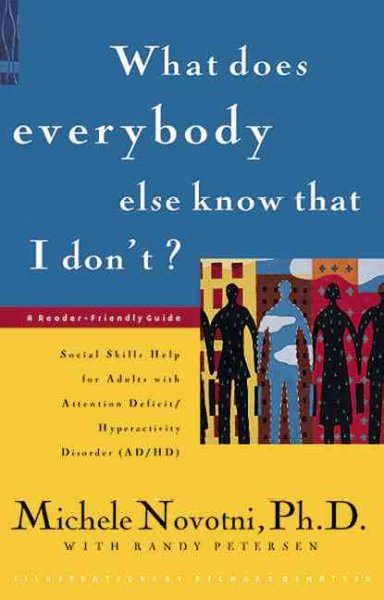 What does everybody know that I don't? : social skills help for adults with attention deficit/hyperactivity disorder (AD/HD) : a reader-friendly guide / Michele Novotni with Randy Petersen ; [illustration's by Richard Dimatteo].
