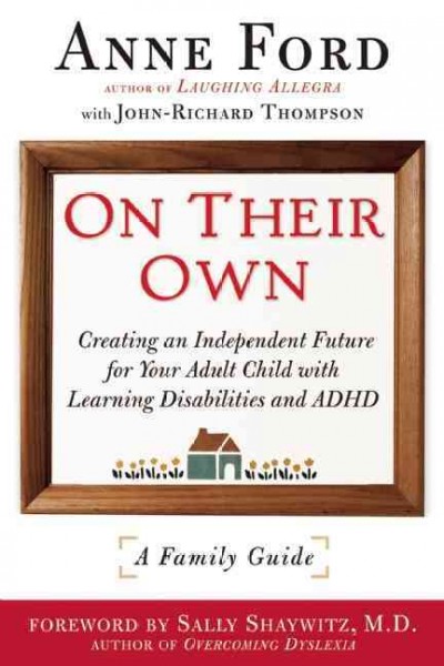 On their own : creating an independent future for your adult child with learning disabilities and ADHD : a family guide / Anne Ford with John-Richard Thompson ; foreword by Sally Shaywitz.