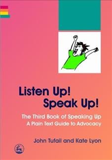 Listen up! speak up! : the third book of speaking up :  a plain text guide to advocacy / John Tufail and Kate Lyon.
