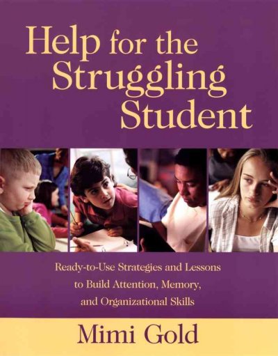Help for the struggling student : ready-to-use strategies and lessons to build attention, memory & organizational skills / Mimi Gold.