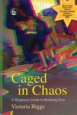 Caged in chaos : a dyspraxic guide to breaking free / Victoria Biggs ; illustrated by Sharon Tsang ; with a foreword by Jamie Hill.