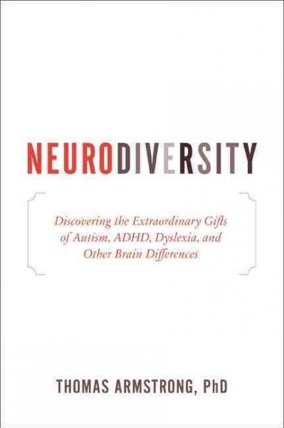 Neurodiversity : discovering the extraordinary gifts of autism, ADHD, dyslexia, and other brain differences / Thomas Armstrong.