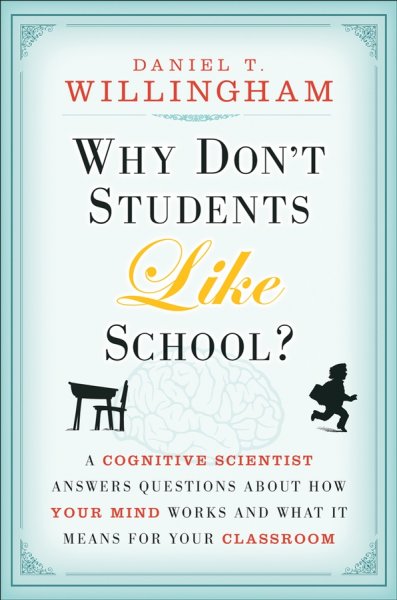Why don't students like school? : a cognitive scientist answers questions about how the mind works and what it means for your classroom / Daniel T. Willingham.