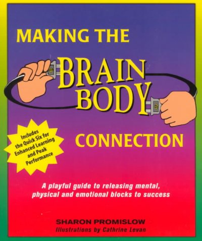 Making the brain body connection : a playful guide to releasing mental, physical & emotional blocks to success / Sharon Promislow ; illustrations by Catherine Levan.