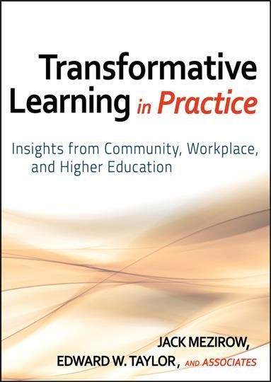 Transformative learning in practice : insights from community, workplace, and higher education / Jack Mezirow, Edward W. Taylor, and associates.