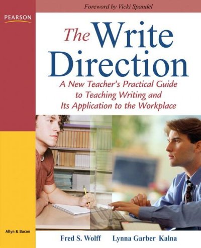 The write direction : a new teacher's practical guide to teaching writing and its application to the workplace / Fred S. Wolff, Lynna Garber Kalna.