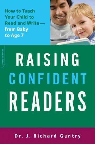 Raising confident readers : how to teach your child to read and write--from baby to age seven / J. Richard Gentry.