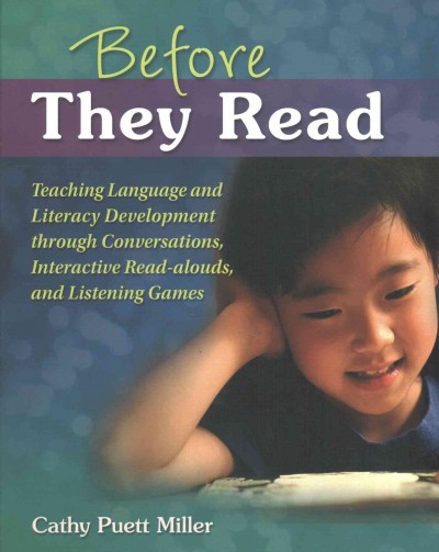 Before they read : teaching language and literacy development through conversations, interactive read-alouds, and listening games / Cathy Puett Miller.