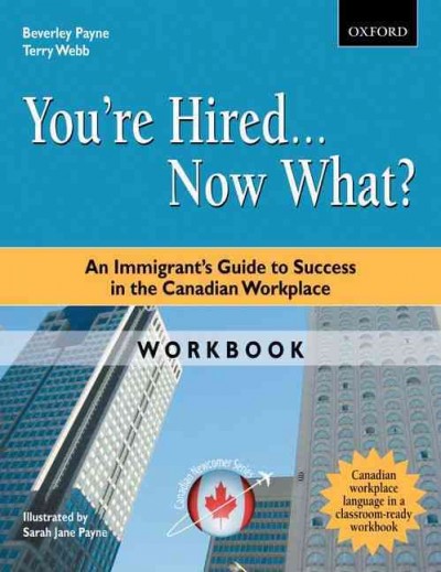 You're hired-- now what? : an immigrant's guide to success in the Canadian workplace. Workbook / Beverley Payne, Terry Webb ; illustrated by Sarah Jane Payne.