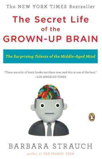 The secret life of the grown-up brain : the surprising talents of the middle-aged mind / Barbara Strauch.