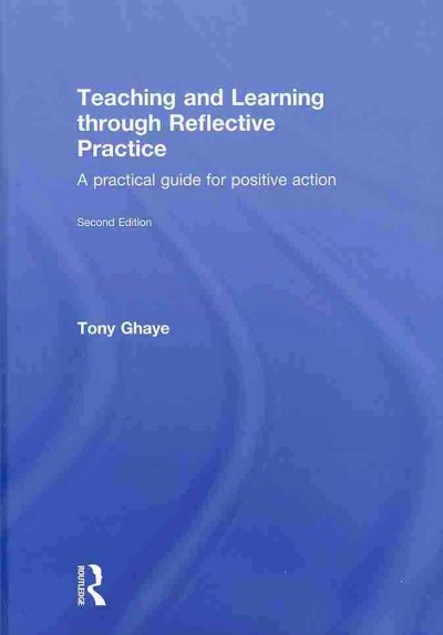 Teaching and learning through reflective practice : a practical guide for positive action / Tony Ghaye.