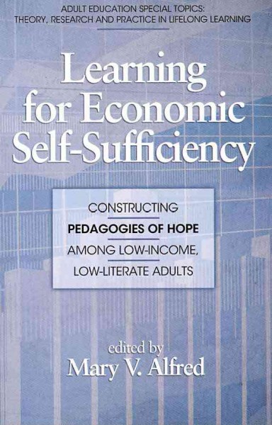 Learning for economic self sufficiency : constructing pedagogies of hope among low-income, low-literate adults / edited by Mary V. Alfred.