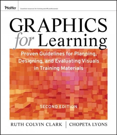 Graphics for learning : proven guidelines for planning, designing, and evaluating visuals in training materials / Ruth Colvin Clark, Chopeta Lyons.