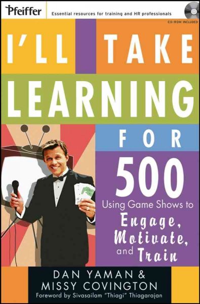 I'll take learning for 500 : using game shows to engage, motivate, and train / Dan Yaman and Missy Covington ; foreword by Sivasailam "Thiagi" Thiagarajan.
