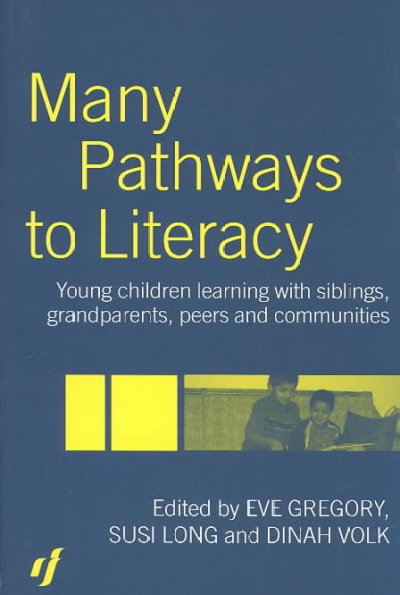 Many pathways to literacy : young children learning with siblings, grandparents, peers, and communities / edited by Eve Gregory, Susi Long, Dinah Volk.