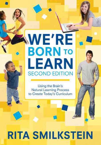 We're born to learn : using the brain's natural learning process to create today's curriculum / Rita Smilkstein.