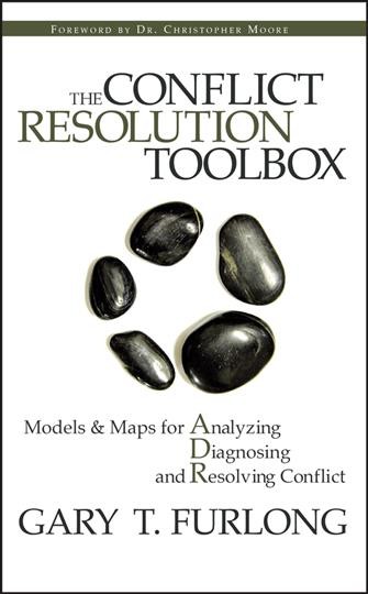 The conflict resolution toolbox : models & maps for analyzing, diagnosing and resolving conflict / Gary T. Furlong.