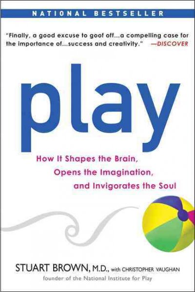 Play : how it shapes the brain, opens the imagination, and invigorates the soul / Stuart Brown with Christopher Vaughan.