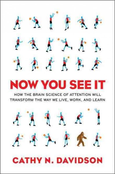 Now you see it : how the brain science of attention will transform the way we live, work, and learn / Cathy N. Davidson.