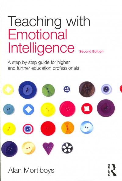Teaching with emotional intelligence : a step by step guide for higher and further education professionals / Alan Mortiboys.