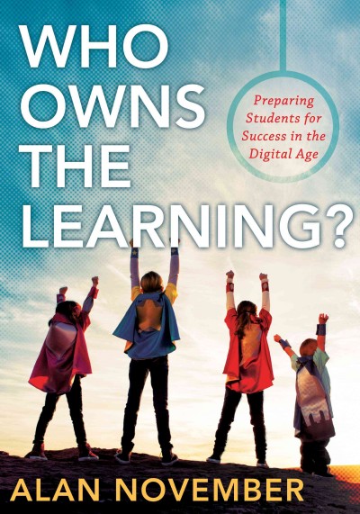 Who owns the learning? : preparing students for success in the digital age / Alan November.