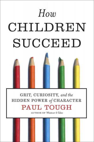 How children succeed : grit, curiosity, and the hidden power of character / Paul Tough.