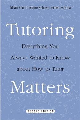 Tutoring matters : everything you always wanted to know about how to tutor / Tiffani Chin, Jerome Rabow, and Jeimee Estrada.