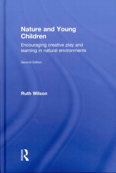 Nature and young children : encouraging creative play and learning in natural environments / by Ruth Wilson.