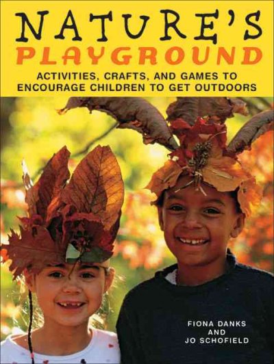 Nature's playground : activities, crafts, and games to encourage children to get outdoors / Fiona Danks, Jo Schofield.