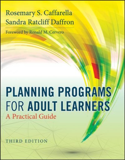 Planning programs for adult learners : a practical guide / Rosemary S. Caffarella and Sandra Ratcliff Daffron.