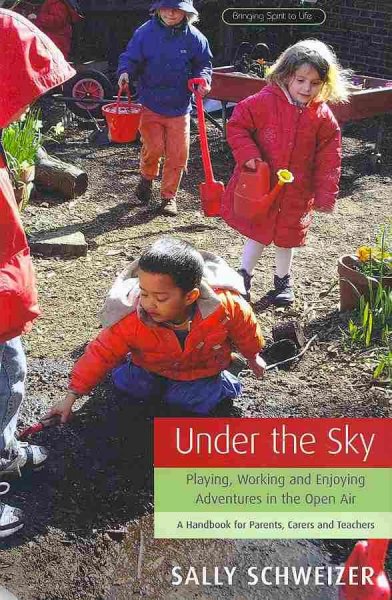 Under the sky : playing, working and enjoying adventures in the open air : a handbook for parents, carers and teachers / Sally Schweizer.