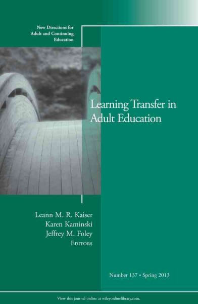 Learning transfer in adult education / edited by Leann M.R. Kaiser, Karen Kaminski, and Jeffrey M. Foley.