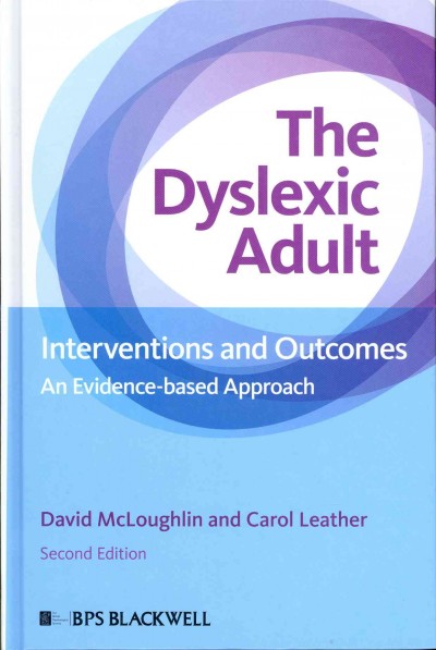 The dyslexic adult : interventions and outcomes -- an evidence-based approach / David McLoughlin, Independent Dyslexia Consultants, London, and Department of Psychology, University of Buckingham, Carol Leather, Independent Dyslexia Consultants, London.