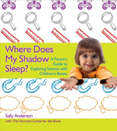 Where does my shadow sleep? : a parent's guide to exploring science with children's books / by Sally Anderson with the Vermont Center for the Book.